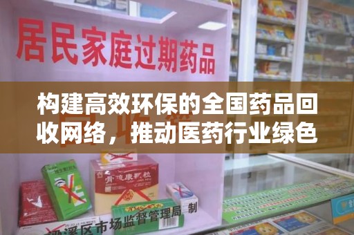 绵阳构建高效环保的全国药品回收网络，推动医药行业绿色转型