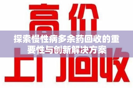 绵阳探索慢性病多余药回收的重要性与创新解决方案