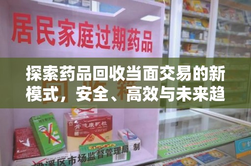 绵阳探索药品回收当面交易的新模式，安全、高效与未来趋势