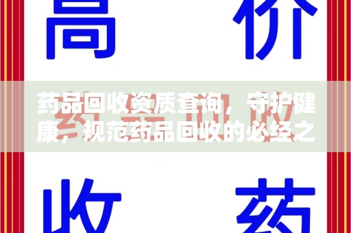 绵阳药品回收资质查询，守护健康，规范药品回收的必经之路