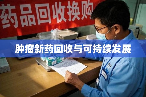 绵阳肿瘤新药回收与可持续发展