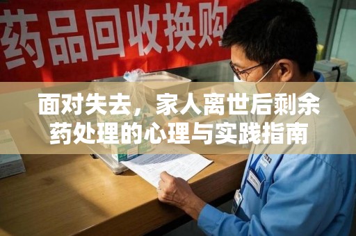 绵阳面对失去，家人离世后剩余药处理的心理与实践指南