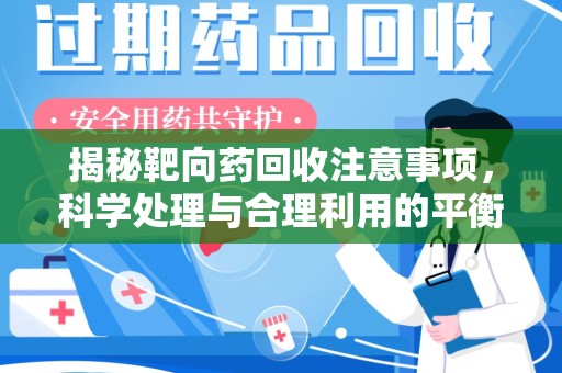 绵阳揭秘靶向药回收注意事项，科学处理与合理利用的平衡之道