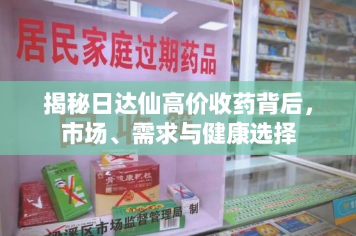 绵阳揭秘日达仙高价收药背后，市场、需求与健康选择