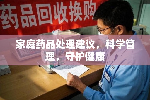 绵阳家庭药品处理建议，科学管理，守护健康
