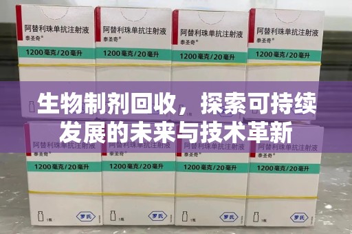 绵阳生物制剂回收，探索可持续发展的未来与技术革新