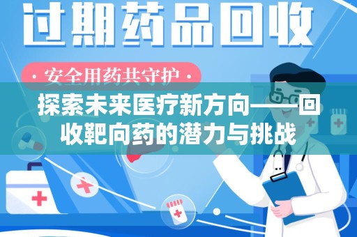 绵阳探索未来医疗新方向——回收靶向药的潜力与挑战