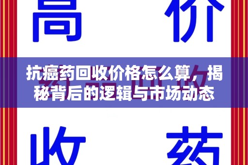 绵阳抗癌药回收价格怎么算，揭秘背后的逻辑与市场动态