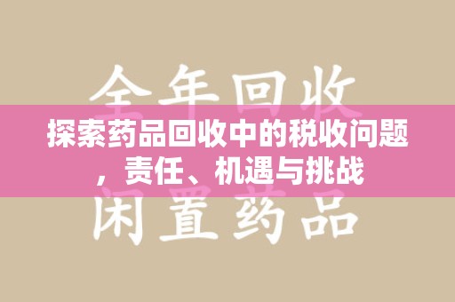 绵阳探索药品回收中的税收问题，责任、机遇与挑战