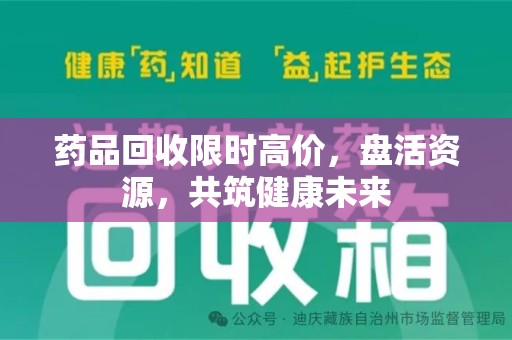 绵阳药品回收限时高价，盘活资源，共筑健康未来