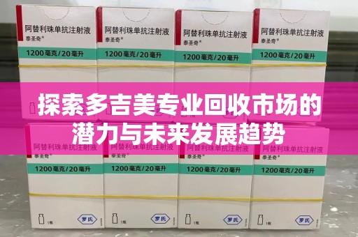 绵阳探索多吉美专业回收市场的潜力与未来发展趋势