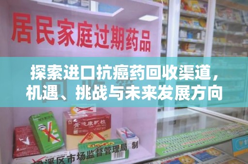 绵阳探索进口抗癌药回收渠道，机遇、挑战与未来发展方向