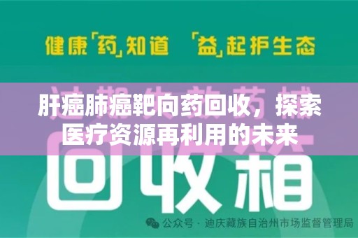 绵阳肝癌肺癌靶向药回收，探索医疗资源再利用的未来