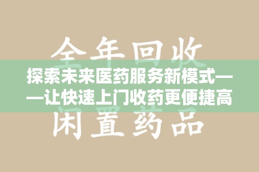 绵阳探索未来医药服务新模式——让快速上门收药更便捷高效