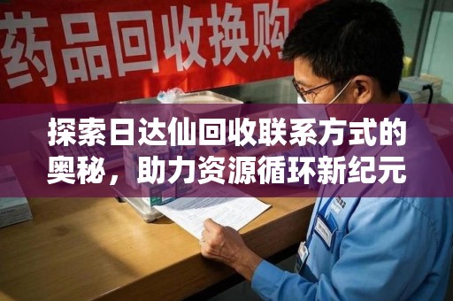 绵阳探索日达仙回收联系方式的奥秘，助力资源循环新纪元