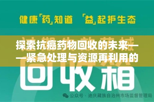 绵阳探索抗癌药物回收的未来——紧急处理与资源再利用的新篇章