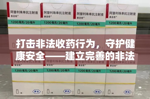 绵阳打击非法收药行为，守护健康安全——建立完善的非法收药举报渠道