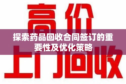 绵阳探索药品回收合同签订的重要性及优化策略