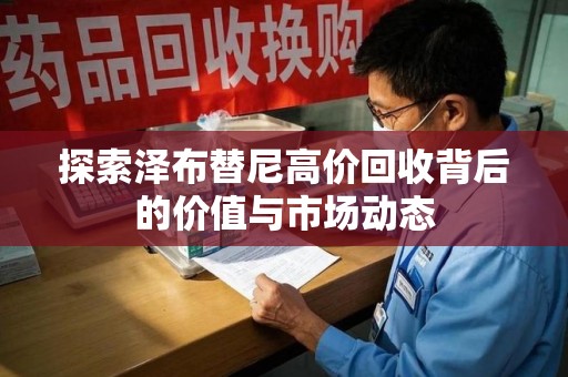 绵阳探索泽布替尼高价回收背后的价值与市场动态