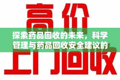 绵阳探索药品回收的未来，科学管理与药品回收安全建议的实践之道