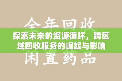 绵阳探索未来的资源循环，跨区域回收服务的崛起与影响