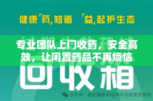 绵阳专业团队上门收药，安全高效，让闲置药品不再烦恼