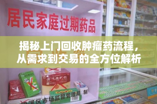绵阳揭秘上门回收肿瘤药流程，从需求到交易的全方位解析