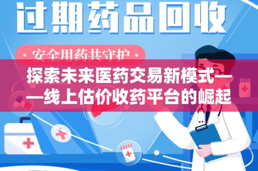 绵阳探索未来医药交易新模式——线上估价收药平台的崛起与价值