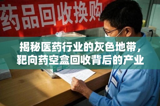 绵阳揭秘医药行业的灰色地带，靶向药空盒回收背后的产业链
