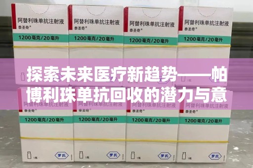 绵阳探索未来医疗新趋势——帕博利珠单抗回收的潜力与意义