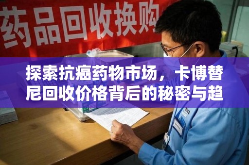 绵阳探索抗癌药物市场，卡博替尼回收价格背后的秘密与趋势
