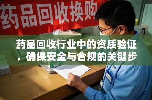 绵阳药品回收行业中的资质验证，确保安全与合规的关键步骤