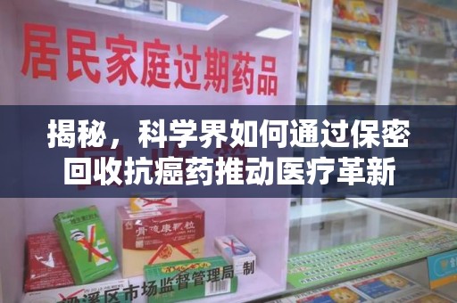 绵阳揭秘，科学界如何通过保密回收抗癌药推动医疗革新