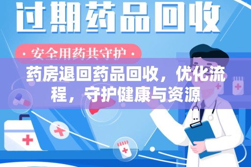 绵阳药房退回药品回收，优化流程，守护健康与资源