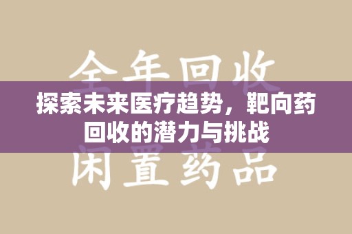 绵阳探索未来医疗趋势，靶向药回收的潜力与挑战