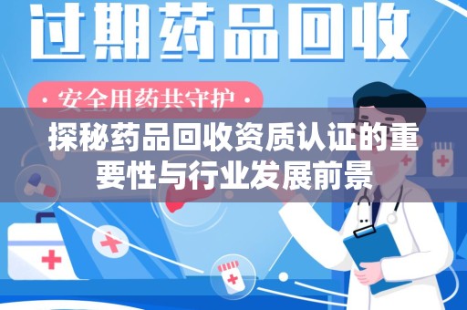 绵阳探秘药品回收资质认证的重要性与行业发展前景