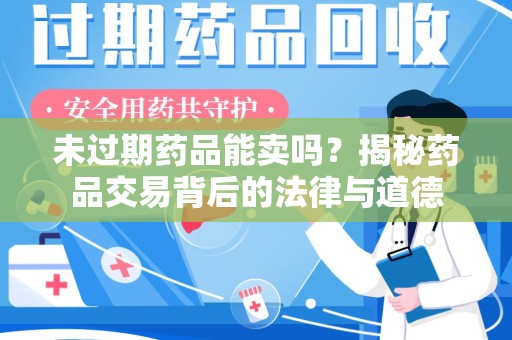 绵阳未过期药品能卖吗？揭秘药品交易背后的法律与道德