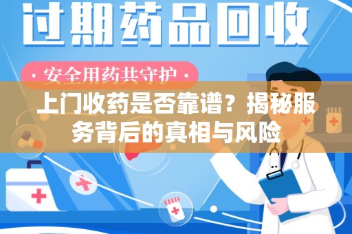 绵阳上门收药是否靠谱？揭秘服务背后的真相与风险