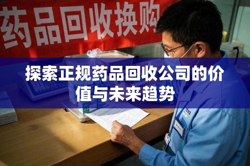 绵阳探索正规药品回收公司的价值与未来趋势