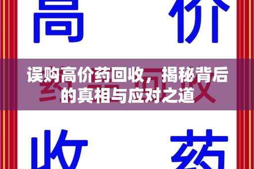 绵阳误购高价药回收，揭秘背后的真相与应对之道