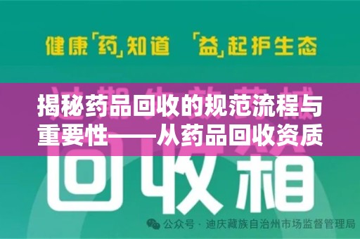 绵阳揭秘药品回收的规范流程与重要性——从药品回收资质查询开始