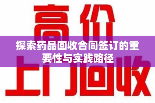绵阳探索药品回收合同签订的重要性与实践路径