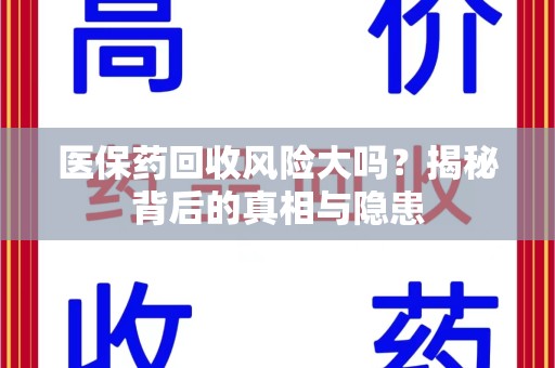 绵阳医保药回收风险大吗？揭秘背后的真相与隐患