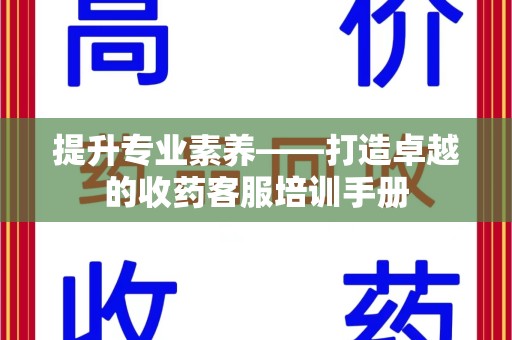 绵阳提升专业素养——打造卓越的收药客服培训手册
