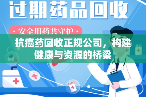绵阳抗癌药回收正规公司，构建健康与资源的桥梁