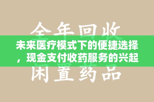 绵阳未来医疗模式下的便捷选择，现金支付收药服务的兴起与影响
