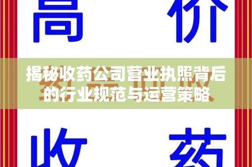 绵阳揭秘收药公司营业执照背后的行业规范与运营策略