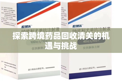 绵阳探索跨境药品回收清关的机遇与挑战