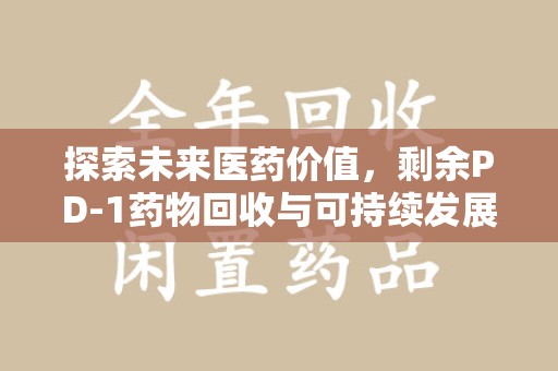 绵阳探索未来医药价值，剩余PD-1药物回收与可持续发展之路