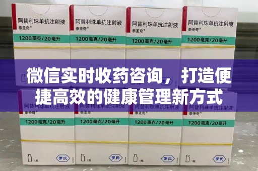 绵阳微信实时收药咨询，打造便捷高效的健康管理新方式